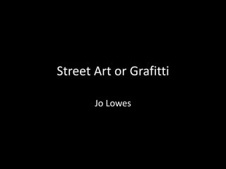 Street Art or Grafitti
Jo Lowes
 