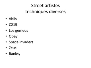 Street artistes
techniques diverses
• Vhils
• C215
• Los gemeos
• Obey
• Space invaders
• Zeus
• Banksy
 