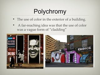 Polychromy
• The use of color in the exterior of a building.
• A far-reaching idea was that the use of color
  was a vague form of “cladding”
 