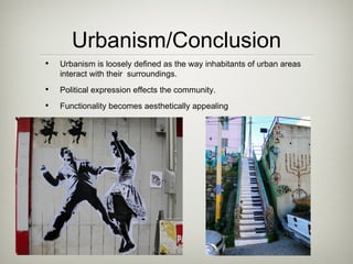 Urbanism/Conclusion
•   Urbanism is loosely defined as the way inhabitants of urban areas
    interact with their surroundings.
•   Political expression effects the community.
•   Functionality becomes aesthetically appealing
 