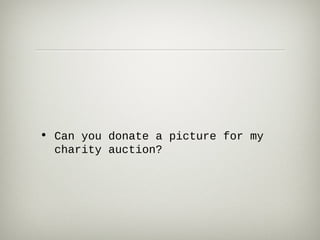 • Can you donate a picture for my
  charity auction?
 