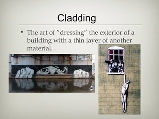 Cladding
• The art of “dressing” the exterior of a
  building with a thin layer of another
  material.
 