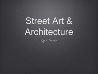 Street Art &
Architecture
   Kyle Parks
 
