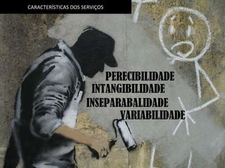 CARACTERÍSTICAS DOS SERVIÇOS PERECIBILIDADE INTANGIBILIDADE INSEPARABALIDADE VARIABILIDADE 