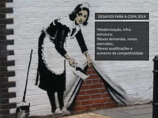 Modernização, infra-estrutura; Novas demandas, novos mercados; Novas qualificações e aumento de competitividade . DESAFIOS PARA A COPA 2014 
