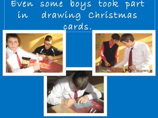 Even some boys took part 
in drawing Christmas 
cards. 
 