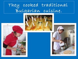 They cooked traditional 
Bulgarian cuisine. 
 