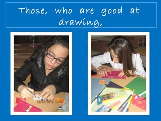 Those, who are good at 
drawing, 
 