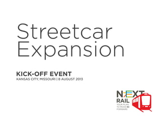 Streetcar
Expansion
KICK-OFF EVENT
KANSAS CITY, MISSOURI | 8 AUGUST 2013
 