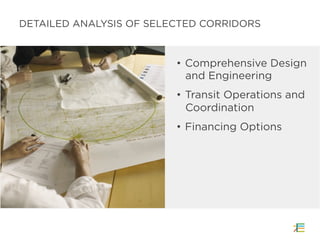 •  Comprehensive Design
and Engineering
•  Transit Operations and
Coordination
•  Financing Options
DETAILED ANALYSIS OF SELECTED CORRIDORS
 