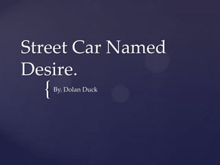 Street Car Named
Desire.
  {   By. Dolan Duck
 