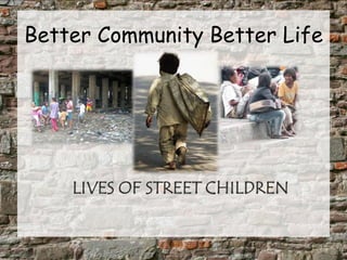 Better Community Better Life LIVES OF STREET CHILDREN 