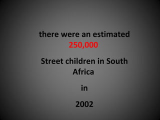 there were an estimated  250,000   Street children in South Africa  in 2002 
