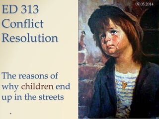 ED 313
Conflict
Resolution
The reasons of
why children end
up in the streets
07.05.2014
1
 