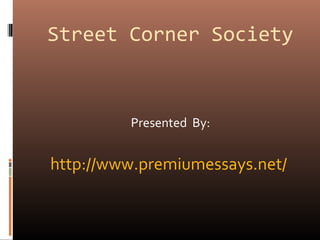 Street Corner Society
Presented By:
http://www.premiumessays.net/
 