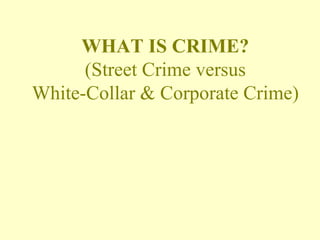 WHAT IS CRIME? (Street Crime versus White-Collar & Corporate Crime) 