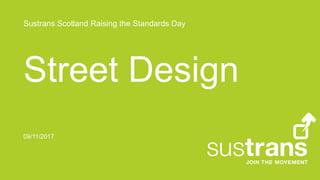 Sustrans Scotland Raising the Standards Day
Street Design
09/11/2017
 