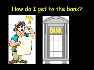 How do I get to the bank?

 