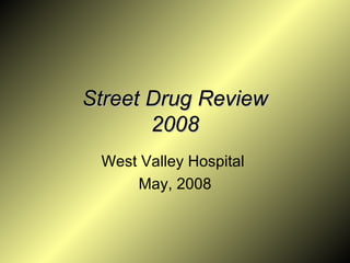 Street Drug Review 2008 West Valley Hospital  May, 2008 