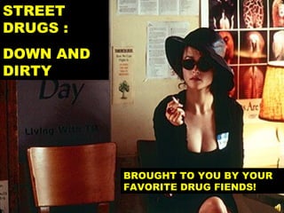 STREET DRUGS :  DOWN AND DIRTY BROUGHT TO YOU BY YOUR FAVORITE DRUG FIENDS! 