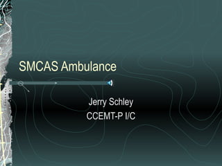 SMCAS Ambulance
Jerry Schley
CCEMT-P I/C
 