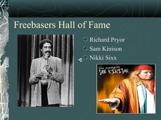 Freebasers Hall of Fame
Richard Pryor
Sam Kinison
Nikki Sixx
 
