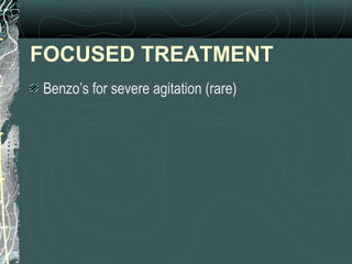 FOCUSED TREATMENT
Benzo’s for severe agitation (rare)
 