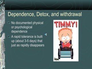 Dependence, Detox, and withdrawal
No documented physical
or psychological
dependence
A rapid tolerance is built
up (about 3-5 days) that
just as rapidly disappears
 