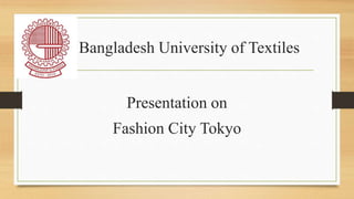 Bangladesh University of Textiles
Presentation on
Fashion City Tokyo
 