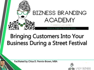 Facilitated by Chisa D. Pennix-Brown, MBA
Bringing Customers Into Your
Business During a Street Festival
 