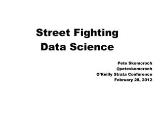 Street Fighting
 Data Science
                     Pete Skomoroch
                    @peteskomoroch
          O’Reilly Strata Conference
                   February 28, 2012
 