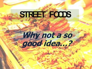 STREET FOODS
Why not a so
good idea…?
 