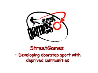 StreetGames  -  Developing doorstep sport with deprived communities 