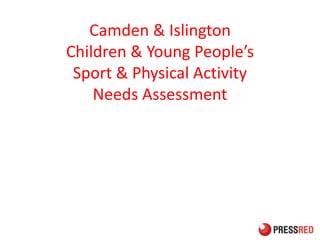 Camden & Islington
Children & Young People’s
Sport & Physical Activity
Needs Assessment
 