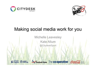 Making social media work for you
         Michelle Leavesley
             Kate Allum
            @CitydeskSport
 
