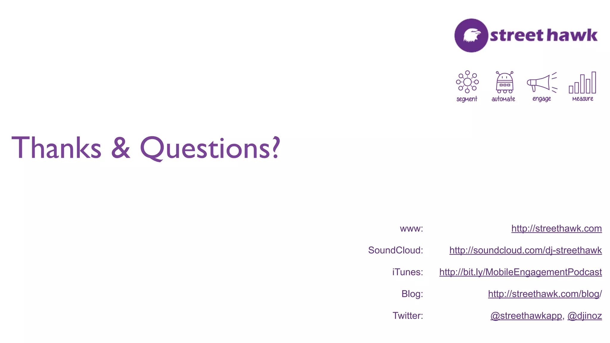 Thanks & Questions?
www: http://streethawk.com
SoundCloud: http://soundcloud.com/dj-streethawk
iTunes: http://bit.ly/MobileEngagementPodcast
Blog: http://streethawk.com/blog/
Twitter: @streethawkapp, @djinoz
 