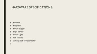 HARDWARE SPECIFICATIONS:
■ Rectifier
■ Regulator
■ Power Supply
■ Light Sensor
■ Street Lights
■ Wifi Module
■ Atmega 328 Microcontroller
■
 