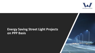 Energy Saving Street Light Projects
on PPP Basis
 