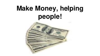 Make Money, helping
people!
 