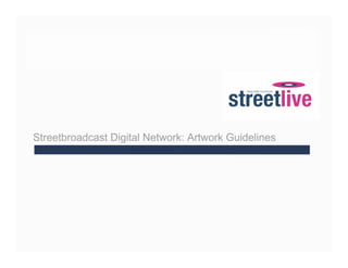 Streetbroadcast Digital Network: Artwork Guidelines
 