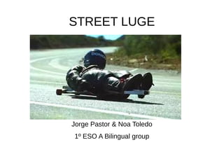 STREET LUGE
Jorge Pastor & Noa Toledo
1º ESO A Bilingual group
 