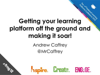 Getting your learning
platform off the ground and
       making it soar!
       Andrew Caffrey
        @MrCaffrey
 
