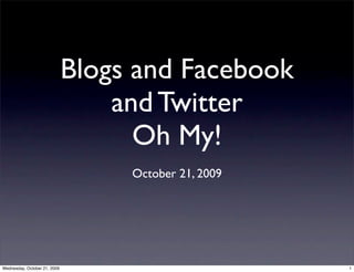 Blogs and Facebook
                                  and Twitter
                                    Oh My!
                                   October 21, 2009




Wednesday, October 21, 2009                           1
 