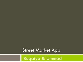 Street Market App
Ruqaiya & Ummad
 