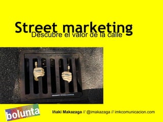 Street marketing
  Descubre el valor de la calle




         Iñaki Makazaga // @imakazaga // imkcomunicacion.com
 