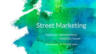 Street Marketing
Réalisé par : SOGHEIR Mehdi
MAAZOUZ Youssef
Encadré par : M. TOUMI Issam
 