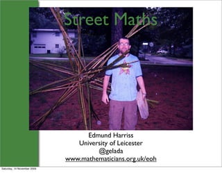 Street Maths




                                   Edmund Harriss
                                University of Leicester
                                      @gelada
                             www.mathematicians.org.uk/eoh
Saturday, 14 November 2009
 