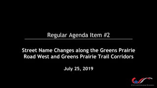 Regular Agenda Item #2
Street Name Changes along the Greens Prairie
Road West and Greens Prairie Trail Corridors
July 25, 2019
 