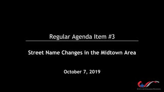Regular Agenda Item #3
Street Name Changes in the Midtown Area
October 7, 2019
 