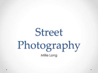 Street
Photography
Millie Long
 